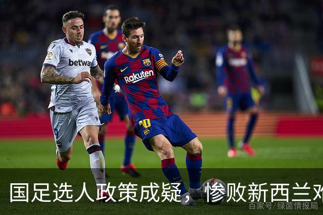 国足选人政策成疑，惨败新西兰难以自圆其说