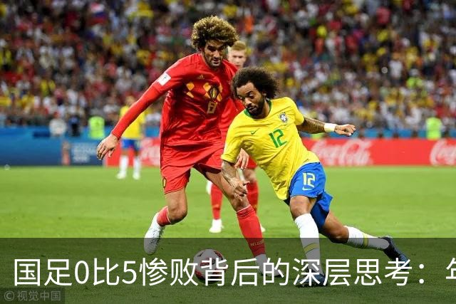 国足0比5惨败背后的深层思考：年轻巨星难掩根本短板